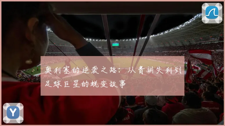 奥利塞的逆袭之路：从青训失利到足球巨星的蜕变故事