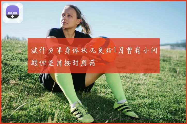 波什分享身体状况良好1月曾有小问题但坚持按时用药