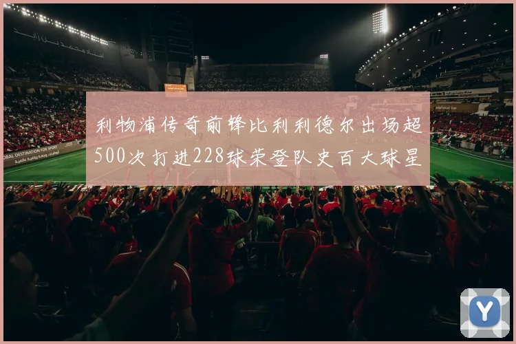利物浦传奇前锋比利利德尔出场超500次打进228球荣登队史百大球星第11位