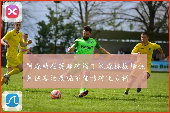 阿森纳在英超对诺丁汉森林战绩优异但客场表现不佳的对比分析