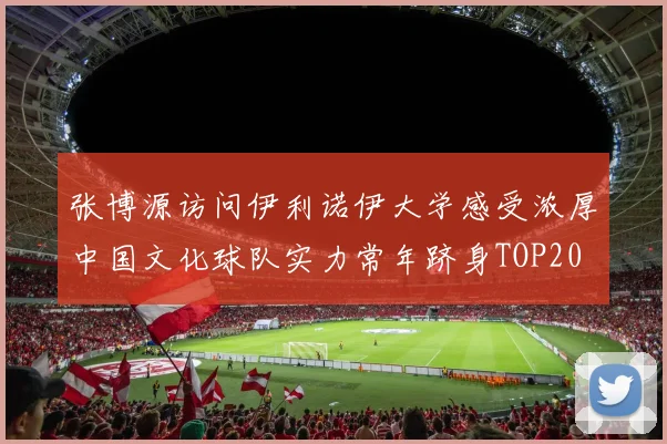 张博源访问伊利诺伊大学感受浓厚中国文化球队实力常年跻身TOP20