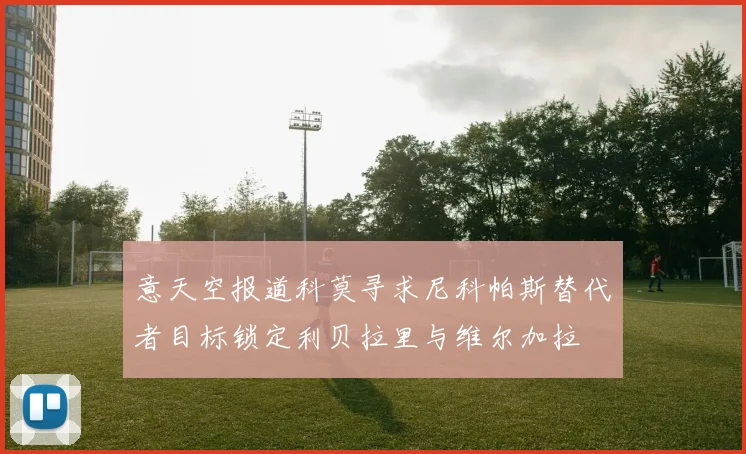 意天空报道科莫寻求尼科帕斯替代者目标锁定利贝拉里与维尔加拉