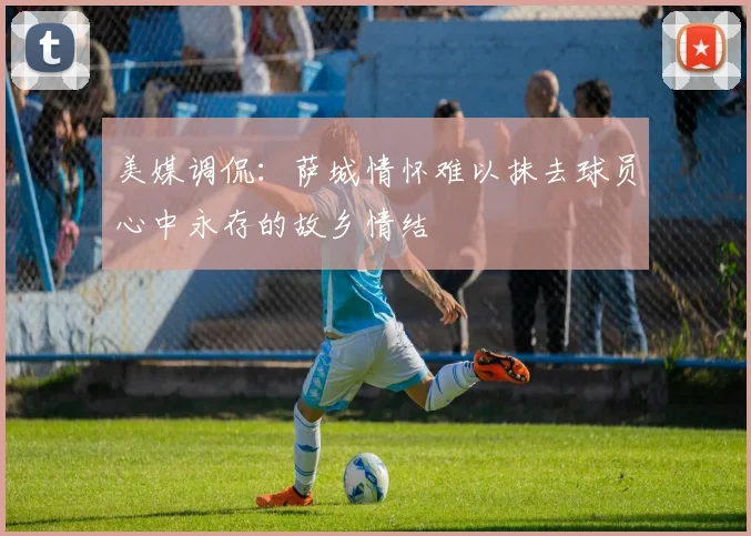 美媒调侃：萨城情怀难以抹去球员心中永存的故乡情结