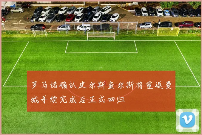 罗马诺确认皮尔斯查尔斯将重返曼城手续完成后正式回归
