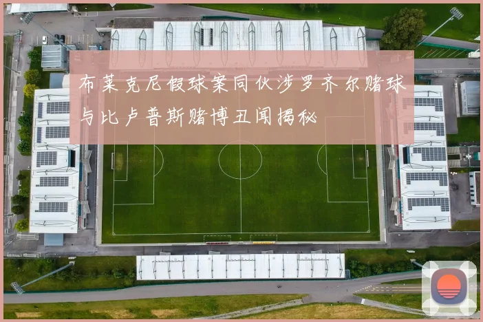 布莱克尼假球案同伙涉罗齐尔赌球与比卢普斯赌博丑闻揭秘