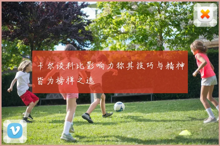 卡尔谈科比影响力称其技巧与精神皆为榜样之选