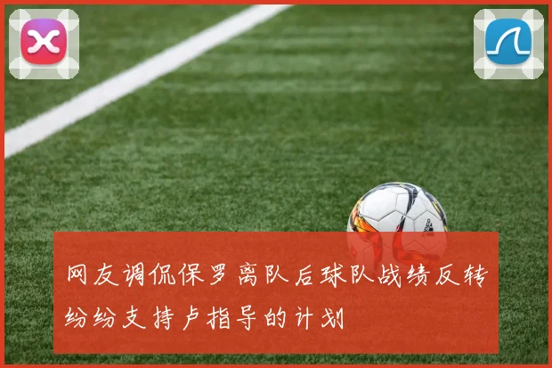 网友调侃保罗离队后球队战绩反转纷纷支持卢指导的计划