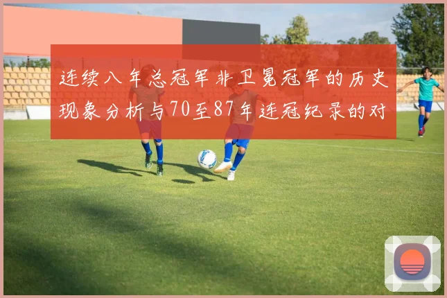 连续八年总冠军非卫冕冠军的历史现象分析与70至87年连冠纪录的对比