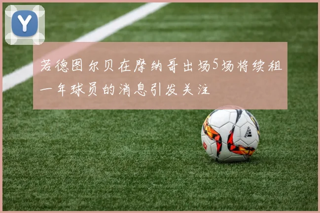 若德图尔贝在摩纳哥出场5场将续租一年球员的消息引发关注