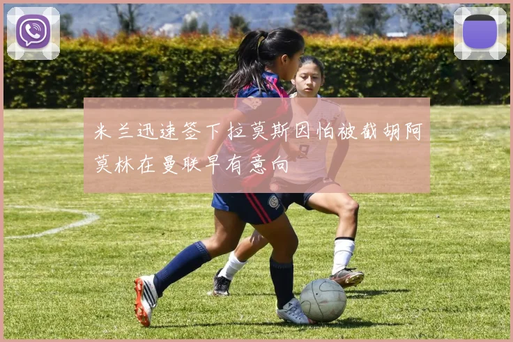 米兰迅速签下拉莫斯因怕被截胡阿莫林在曼联早有意向
