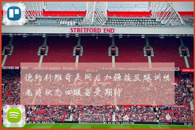 德约科维奇美网后加强接发球训练老将状态回暖备受期待